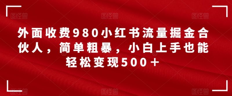 外面收费980小红书流量掘金合伙人,简单粗暴,小白上手也能轻松变现500+【揭秘】_微雨项目网