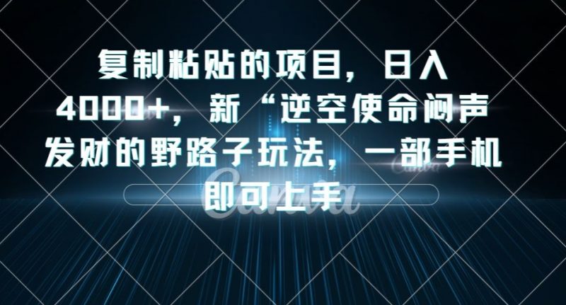 复制粘贴的项目,日入4000+,新“逆空使命“闷声发财的野路子玩法,一部手机即可上手_微雨项目网