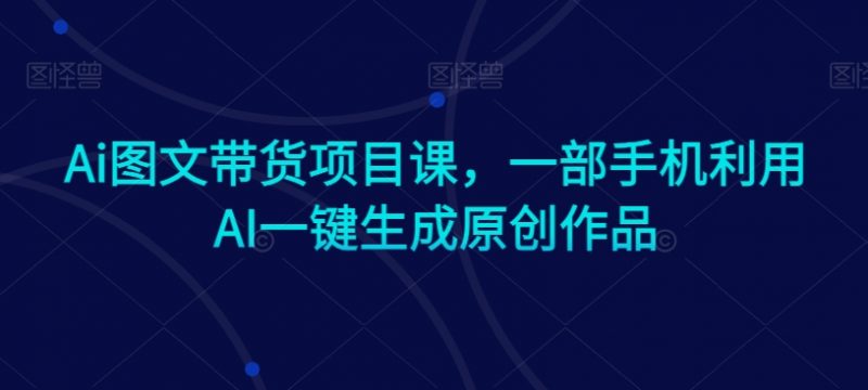 Ai图文带货项目课，一部手机利用AI一键生成原创作品_微雨项目网