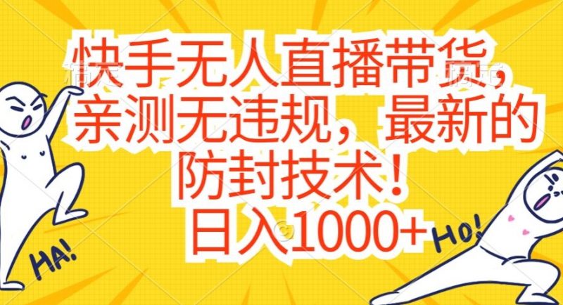 快手无人直播带货,亲测无违规,最新的防封技术!日入1000+【揭秘】_微雨项目网