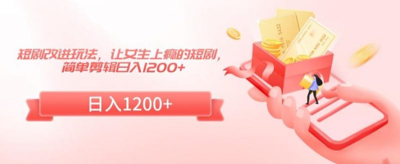 短剧改进玩法,让女生上瘾的短剧,简单剪辑日入1200+【揭秘】_微雨项目网