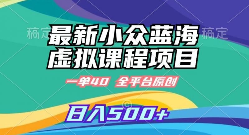 最新小众蓝海虚拟课程,一单40元,全平台纯原创,轻松日入500+【揭秘】_微雨项目网