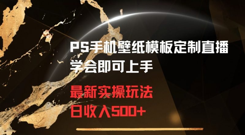 PS手机壁纸模板定制直播最新实操玩法学会即可上手日收入500+【揭秘】_微雨项目网