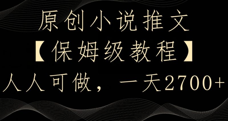 原创小说推文，保姆级教程，人人可做，一天2700【揭秘】_微雨项目网