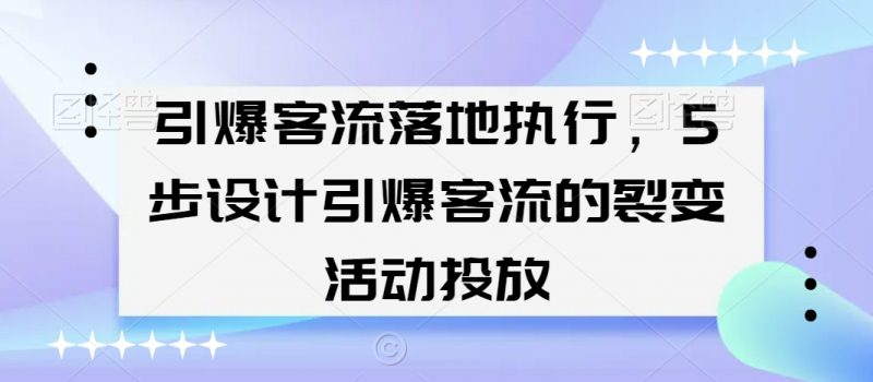 引爆客流落地执行,5步设计引爆客流的裂变活动投放_微雨项目网