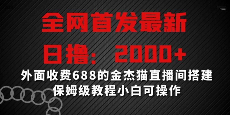 全网首发最新，日撸2000+，外面收费688的金杰猫直播间搭建，保姆级教程小白可操作【揭秘】_微雨项目网