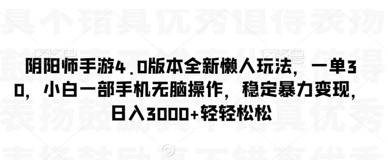 阴阳师手游4.0版本全新懒人玩法，一单30，小白一部手机无脑操作，稳定暴力变现【揭秘】_微雨项目网