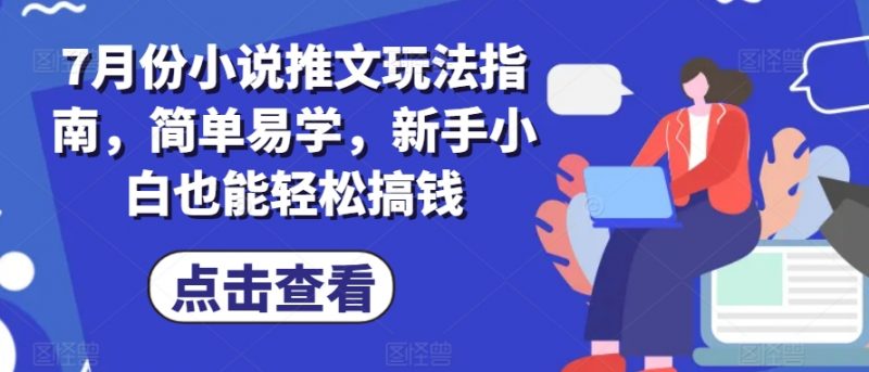 7月份小说推文玩法指南，简单易学，新手小白也能轻松搞钱_微雨项目网