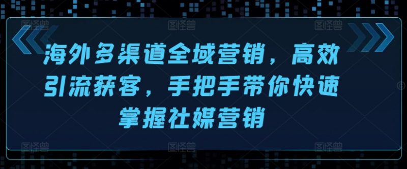 海外多渠道全域营销,高效引流获客,手把手带你快速掌握社媒营销_微雨项目网