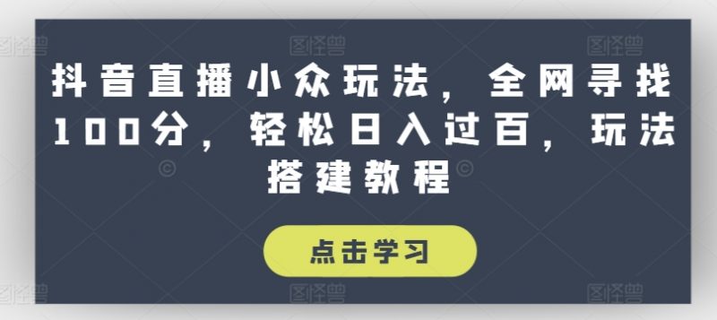 抖音直播小众玩法，全网寻找100分，轻松日入过百，玩法搭建教程【揭秘】_微雨项目网