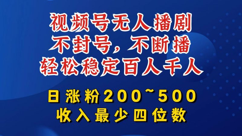 视频号无人播剧,不封号,不断播,轻松稳定百人千人,日涨粉200~500,收入最少四位数【揭秘】_微雨项目网