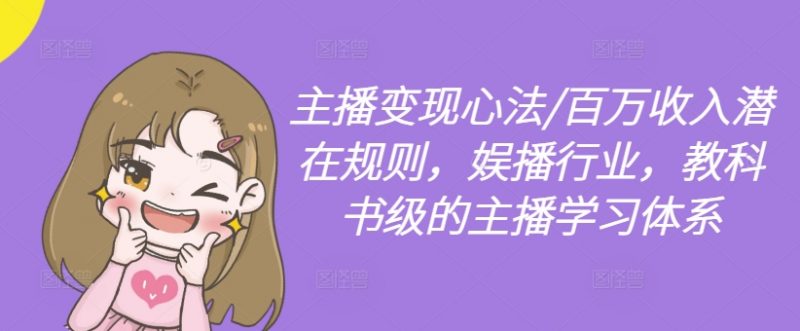 主播变现心法/百万收入潜在规则,娱播行业,教科书级的主播学习体系_微雨项目网