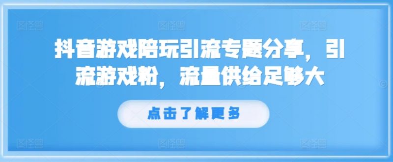 抖音游戏陪玩引流专题分享,引流游戏粉,流量供给足够大_微雨项目网