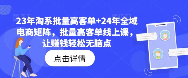 23年淘系批量高客单+24年全域电商矩阵，批量高客单线上课，让赚钱轻松无脑点_微雨项目网
