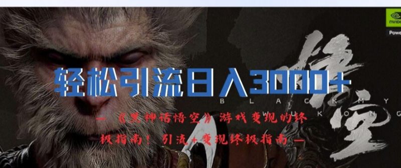 轻松引流日入3k,《黑神话悟空》游戏变现的终极指南!引流+变现终极指南_微雨项目网
