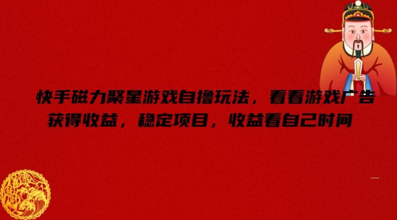 快手磁力聚星游戏自撸玩法，看看游戏广告获得收益，稳定项目，收益看自己时间【揭秘】_微雨项目网