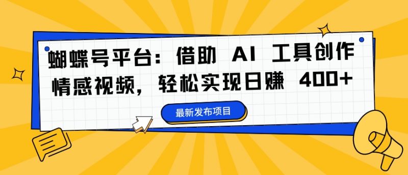 蝴蝶号平台：借助 AI 工具创作情感视频，轻松实现日赚 400+【揭秘】_微雨项目网