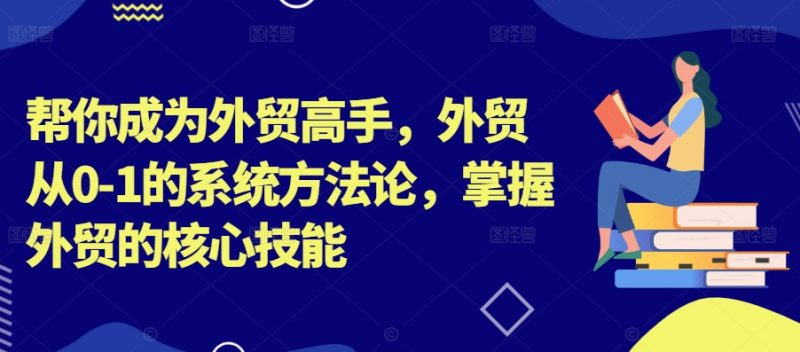 帮你成为外贸高手，外贸从0-1的系统方法论，掌握外贸的核心技能_微雨项目网