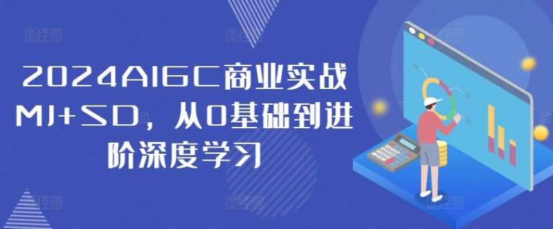 2024AIGC商业实战MJ+SD，从0基础到进阶深度学习_微雨项目网