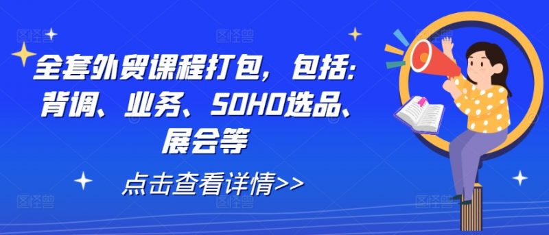 全套外贸课程打包,包括:背调、业务、SOHO选品、展会等_微雨项目网