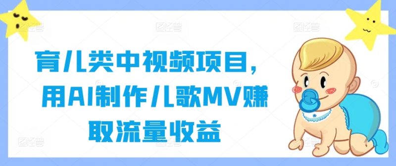 育儿类中视频项目,用AI制作儿歌MV赚取流量收益_微雨项目网