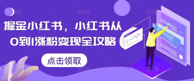 掘金小红书，小红书从0到1涨粉变现全攻略_微雨项目网