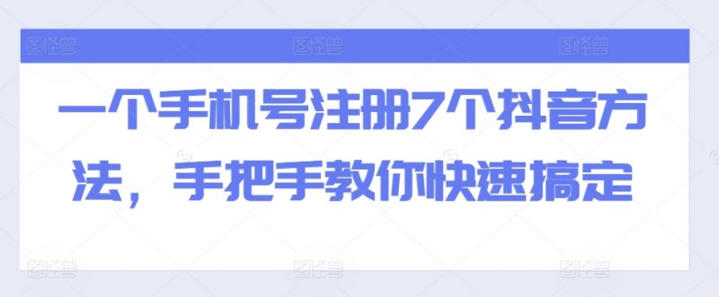 一个手机号注册7个抖音方法，手把手教你快速搞定_微雨项目网