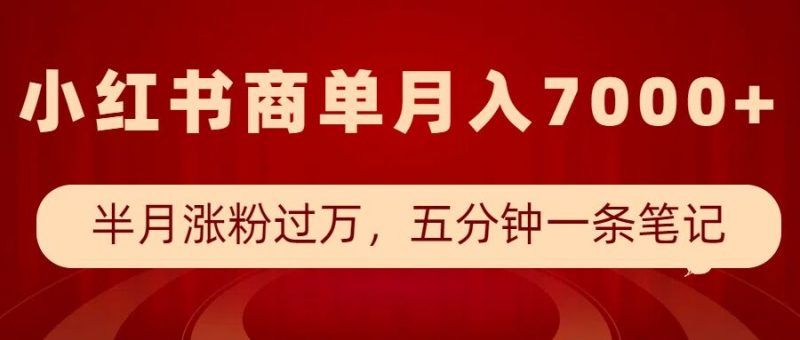 小红书商单最新玩法，半个月涨粉过万，五分钟一条笔记，月入7000+_微雨项目网