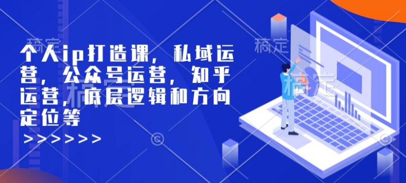 个人ip打造课，私域运营，公众号运营，知乎运营，底层逻辑和方向定位等_微雨项目网