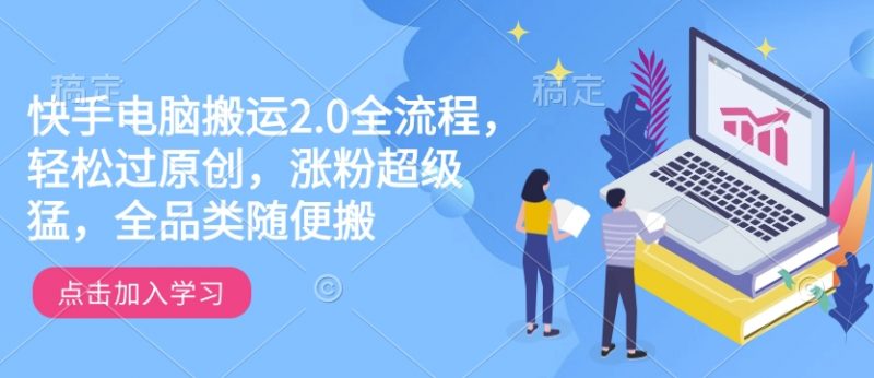 快手电脑搬运2.0全流程，轻松过原创，涨粉超级猛，全品类随便搬_微雨项目网