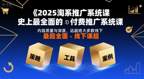 2025淘系推广系统课，史上最全面的付费推广系统课，内容质量与深度，远超绝大多数线下课_微雨项目网