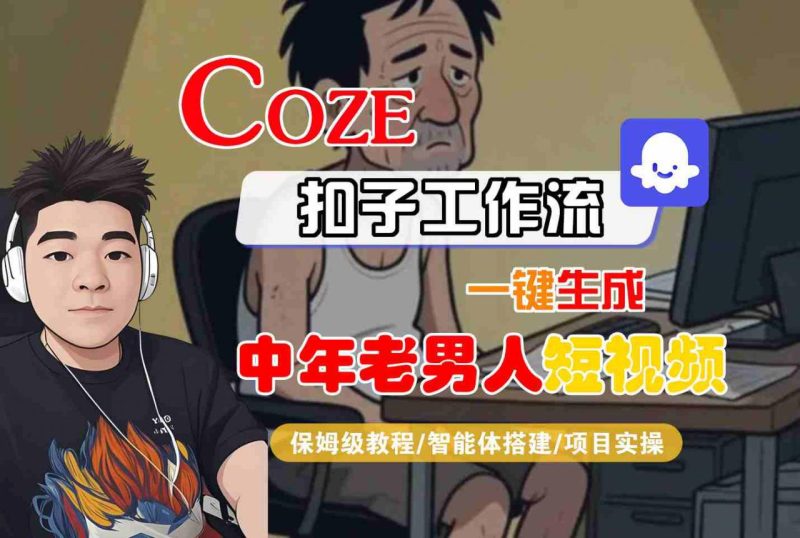 COZE扣子工作流一键生成中年老男人短视频，保姆级教程-智能体搭建-项目实操_微雨项目网