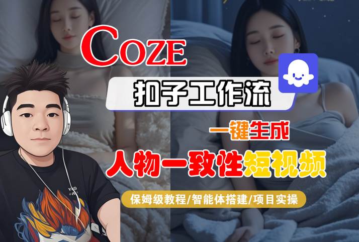 COZE扣子工作流一键生成人物一致性短视频,保姆级教程-智能体搭建-项目实操_微雨项目网