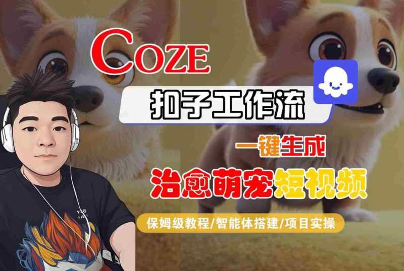COZE扣子工作流一键生成治愈萌究短视频，保姆级教程-智能体搭建-项目实操_微雨项目网