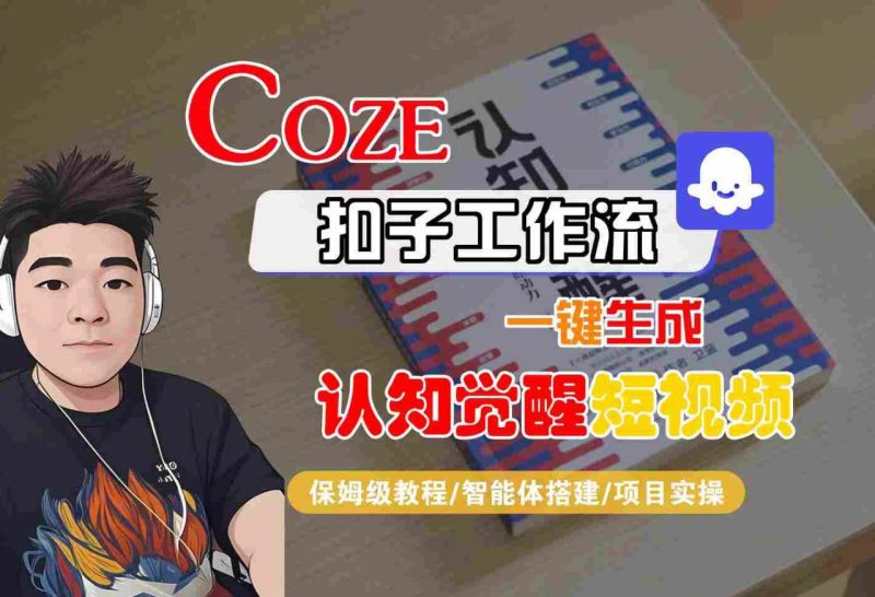 COZE扣子工作流一键生成认知觉醒短视频，保姆级教程-智能体搭建-项目实操_微雨项目网