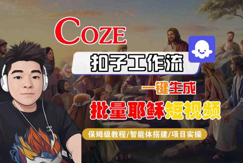 Coze扣子工作流一键生成批量耶稣短视频，保姆级教程-智能体搭建-项目实操_微雨项目网
