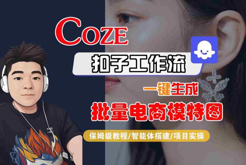 COZE扣子工作流一键生成批量电商模特图，保姆级教程-智能体搭建-项目实操_微雨项目网