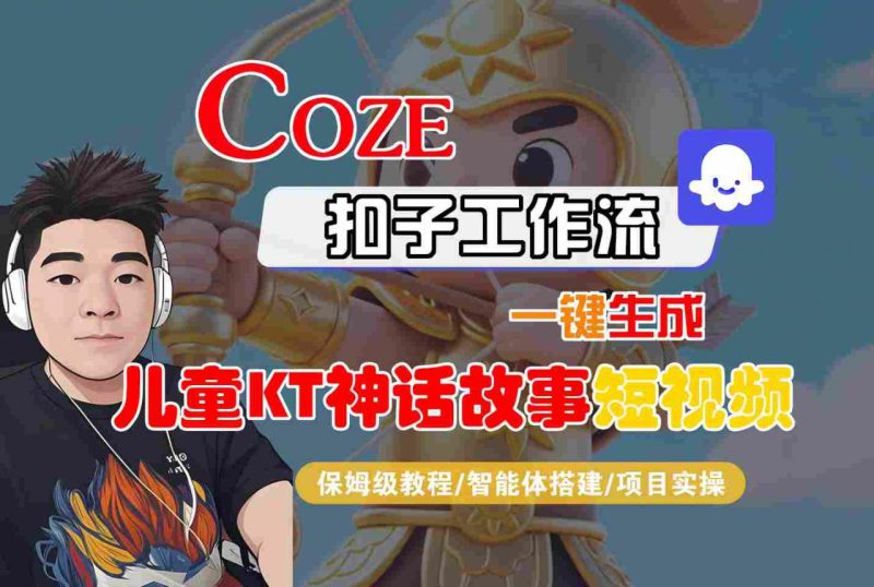 Coze智能体工作流一键生成儿童卡通神话故事短视频，保姆级教程-智能体搭建-项目实操_微雨项目网