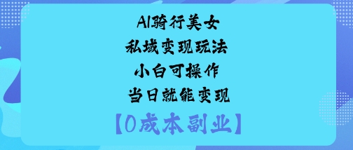 AI骑行美女私域变现玩法小白可操作当日就能变现_微雨项目网