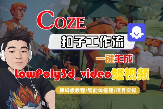 Coze扣子智能体工作流一键生成“LowPoly3d_video“短视频，全流程保姆级教学_微雨项目网