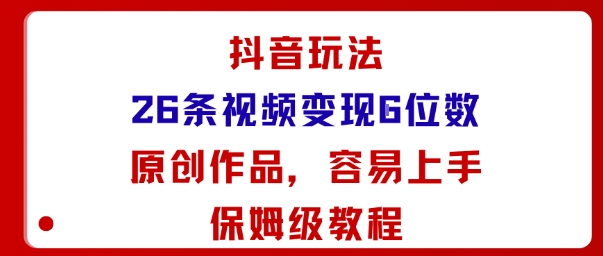 抖音玩法26条视频变现5位数,原创作品,小白可容易上手保姆级教程_微雨项目网