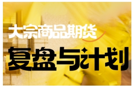 倍增计划·大宗商品期货复盘与计划,掌握在复杂多变的市场中做出明智的交易决策(更新9月)_微雨项目网