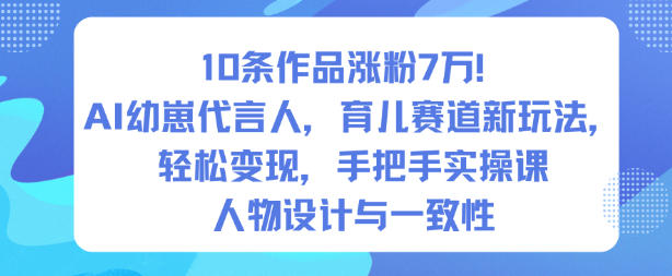 10条作品涨粉7W！AI幼崽代言人，育儿赛道新玩法，轻松变现，手把手实操课_微雨项目网