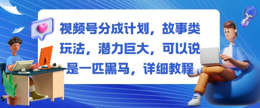 视频号分成计划,故事类玩法,潜力巨大,可以说是一匹黑马,详细教程_微雨项目网