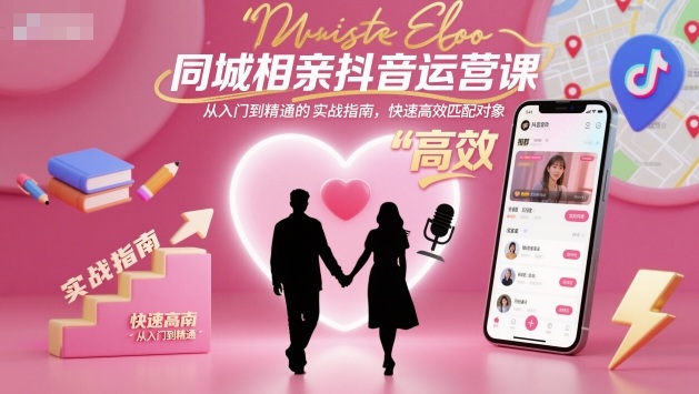 同城相亲抖音运营课,从入门到精通的实战指南,快速高效匹配对象_微雨项目网
