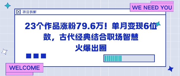 23个作品涨粉79.6W！单月变现6位数，古代经典结合职场智慧火爆出圈_微雨项目网