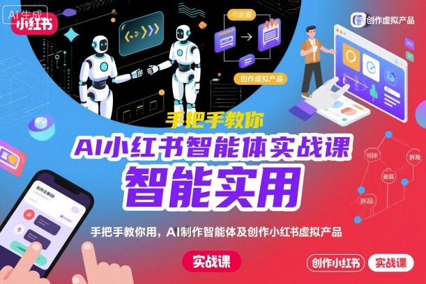 AI小红书智能体实战课,手把手教你用AI制作智能体及创作小红书虚拟产品,提效+内容商业化_微雨项目网